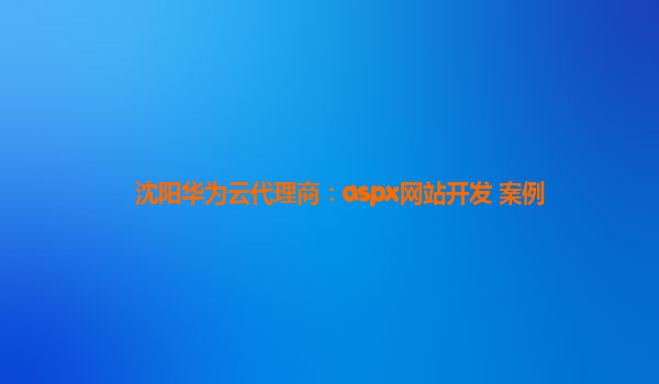 沈阳华为云代理商：aspx网站开发 案例