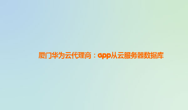 厦门华为云代理商：app从云服务器数据库