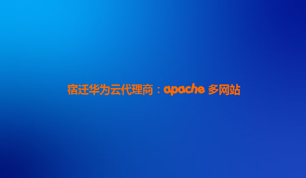 宿迁华为云代理商：apache 多网站
