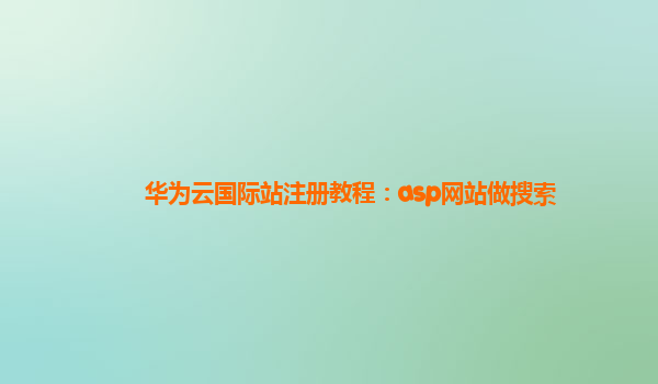 华为云国际站注册教程：asp网站做搜索