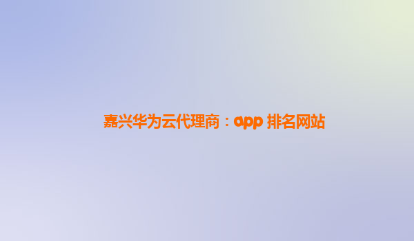 嘉兴华为云代理商：app 排名网站
