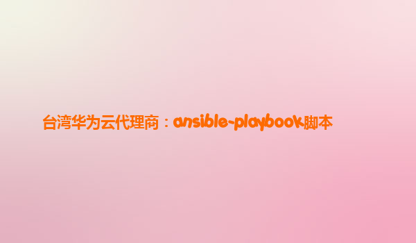台湾华为云代理商：ansible-playbook脚本