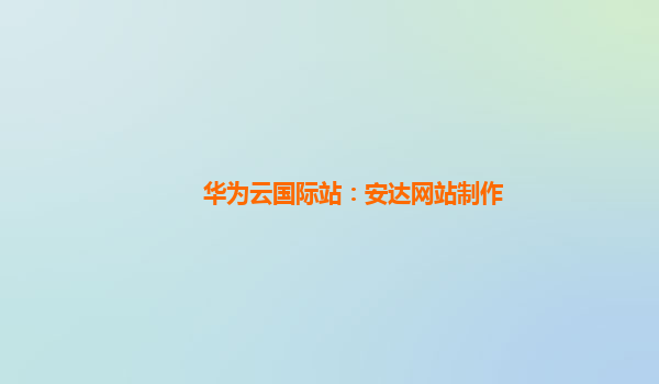 华为云国际站：安达网站制作