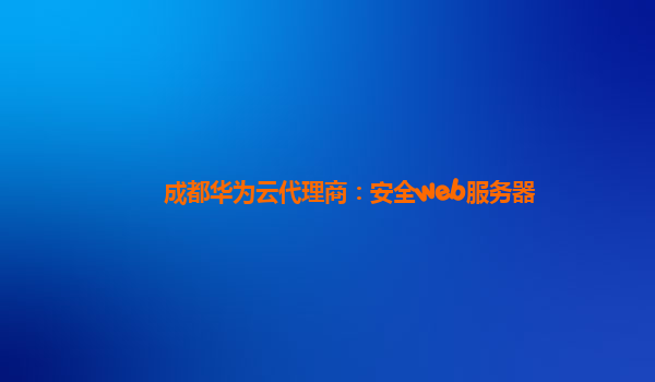 成都华为云代理商：安全web服务器