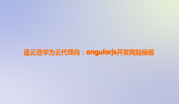 连云港华为云代理商：angularjs开发网站模板