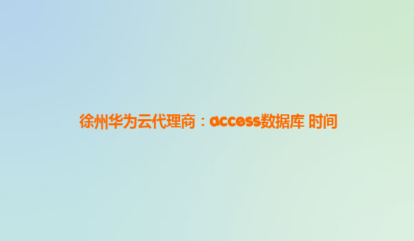 徐州华为云代理商：access数据库 时间