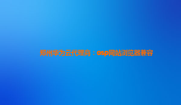 郑州华为云代理商：asp网站浏览器兼容