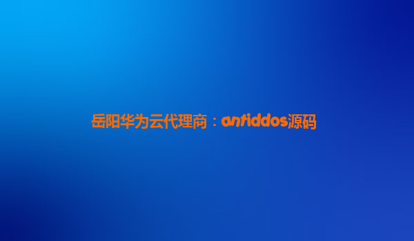 岳阳华为云代理商：antiddos源码