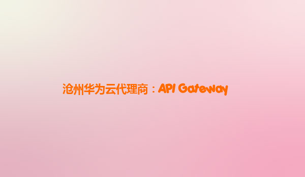 沧州华为云代理商：API Gateway