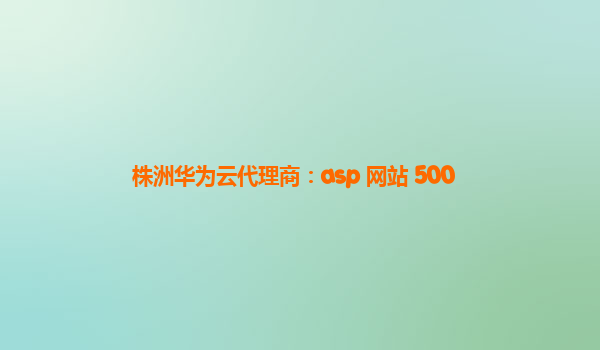 株洲华为云代理商：asp 网站 500