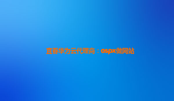 宜春华为云代理商：aspx做网站