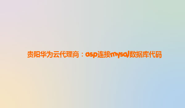贵阳华为云代理商：asp连接mysql数据库代码