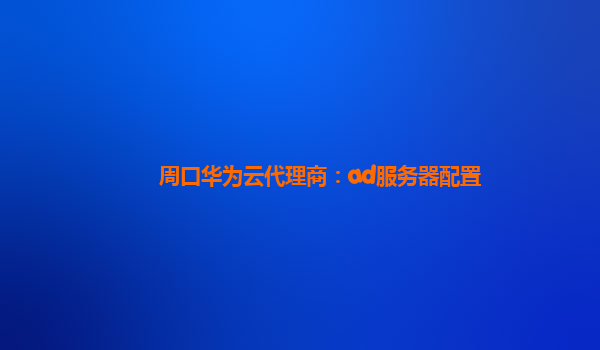 周口华为云代理商：ad服务器配置