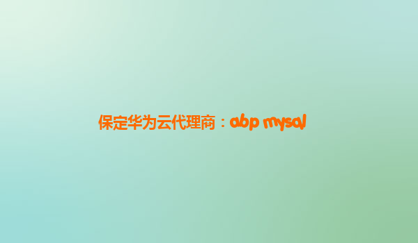 保定华为云代理商：abp mysql