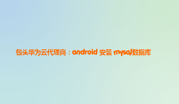 包头华为云代理商：android 安装 mysql数据库