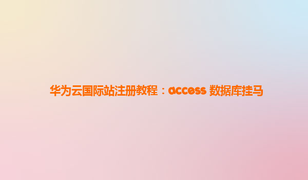 华为云国际站注册教程：access 数据库挂马