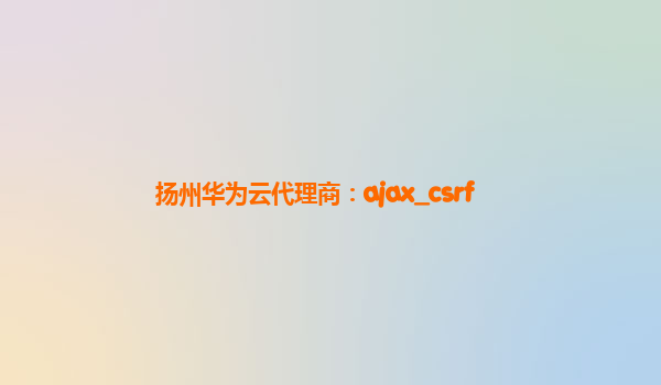 扬州华为云代理商：ajax_csrf
