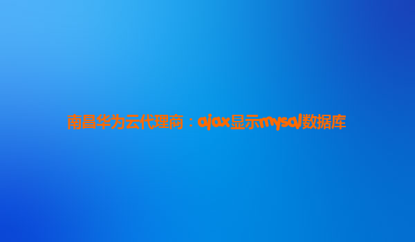 南昌华为云代理商：ajax显示mysql数据库