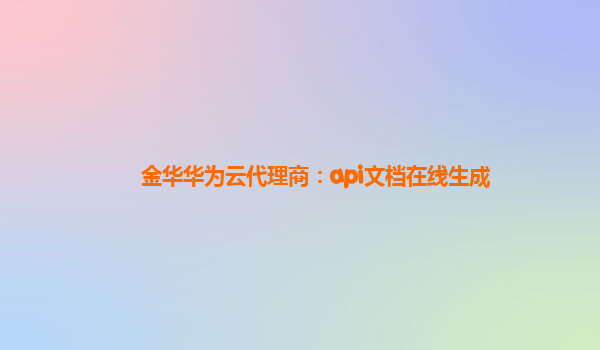 金华华为云代理商：api文档在线生成