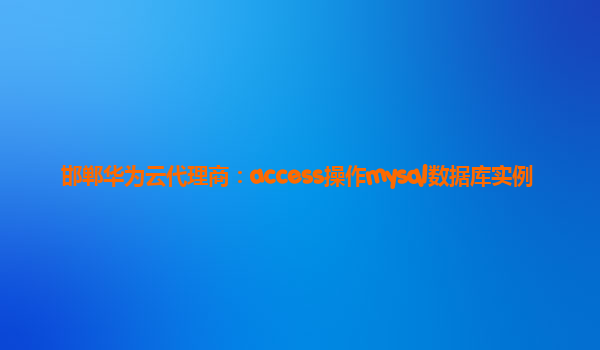 邯郸华为云代理商：access操作mysql数据库实例