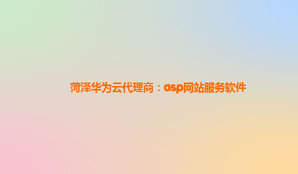 菏泽华为云代理商：asp网站服务软件