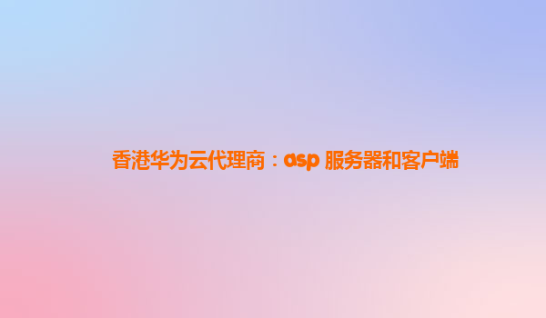 香港华为云代理商：asp 服务器和客户端