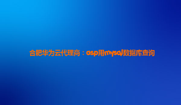 合肥华为云代理商：asp用mysql数据库查询