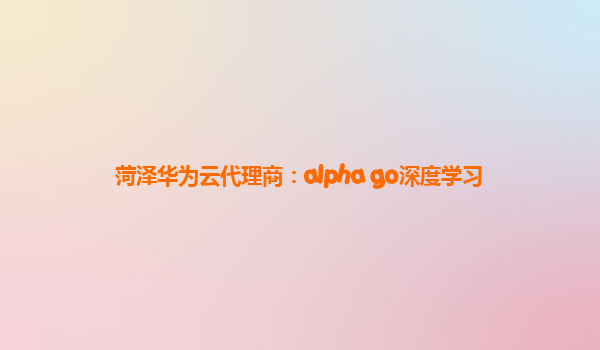 菏泽华为云代理商：alpha go深度学习