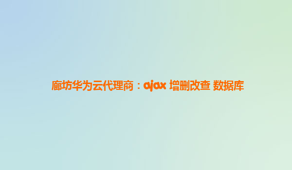 廊坊华为云代理商：ajax 增删改查 数据库