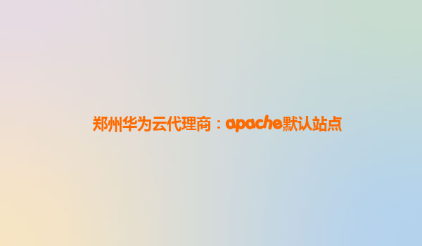 郑州华为云代理商：apache默认站点