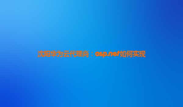 沈阳华为云代理商：asp.net如何实现