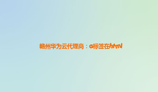 赣州华为云代理商：a标签在html