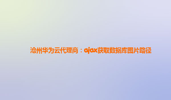 沧州华为云代理商：ajax获取数据库图片路径