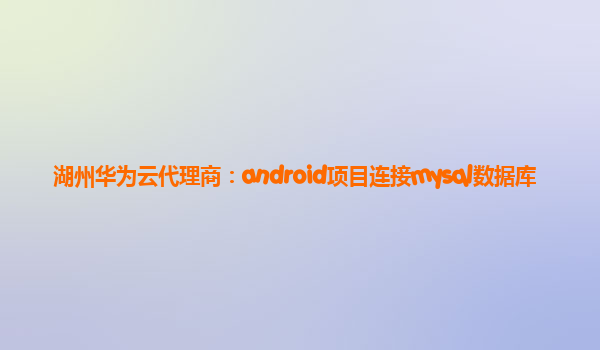 湖州华为云代理商：android项目连接mysql数据库