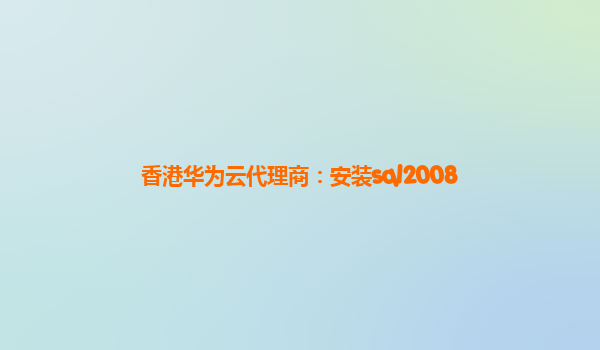 香港华为云代理商：安装sql2008
