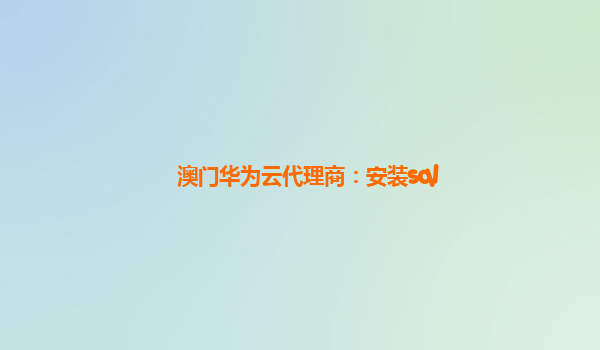 澳门华为云代理商：安装sql