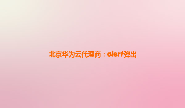 北京华为云代理商：alert弹出