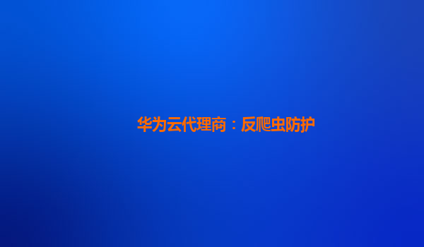 华为云代理商：反爬虫防护