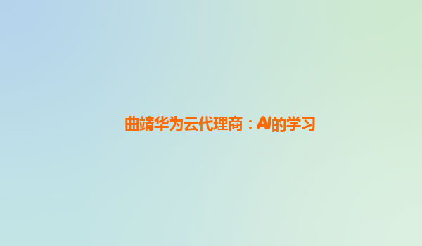曲靖华为云代理商：AI的学习