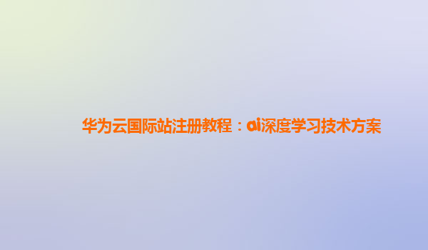 华为云国际站注册教程：ai深度学习技术方案