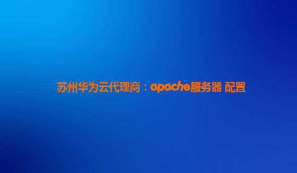 苏州华为云代理商：apache服务器 配置