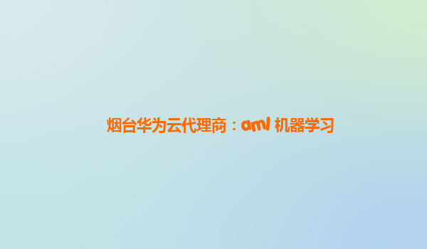 烟台华为云代理商：aml 机器学习