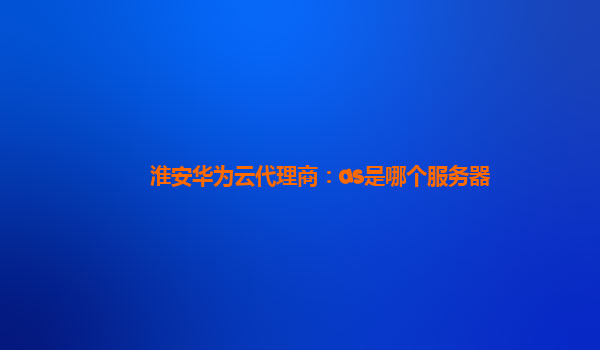 淮安华为云代理商：as是哪个服务器