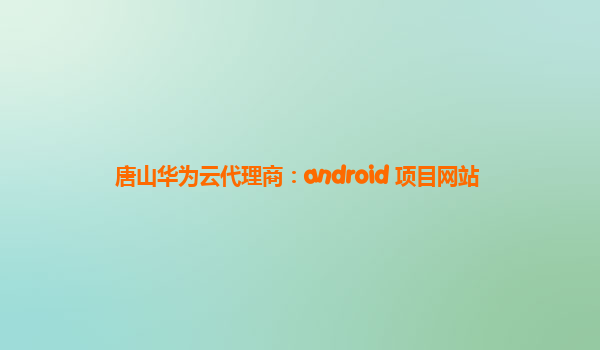 唐山华为云代理商：android 项目网站