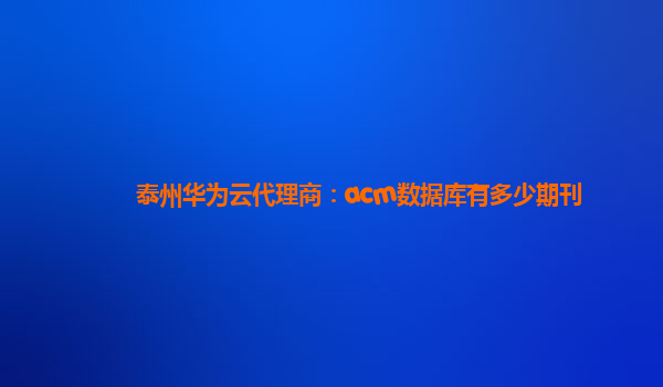 泰州华为云代理商：acm数据库有多少期刊