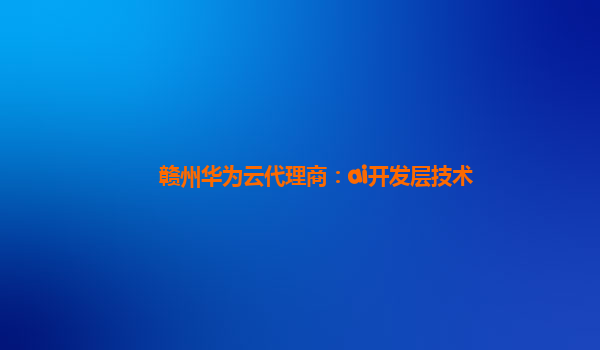 赣州华为云代理商：ai开发层技术