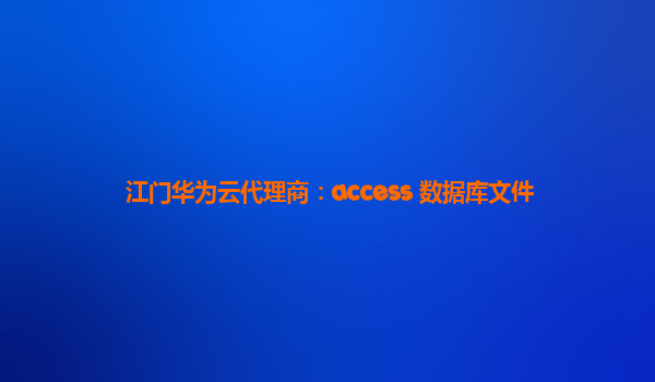 江门华为云代理商：access 数据库文件