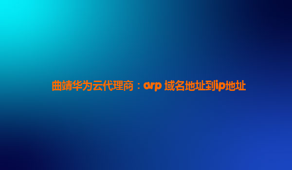 曲靖华为云代理商：arp 域名地址到ip地址