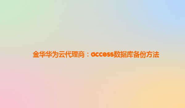 金华华为云代理商：access数据库备份方法