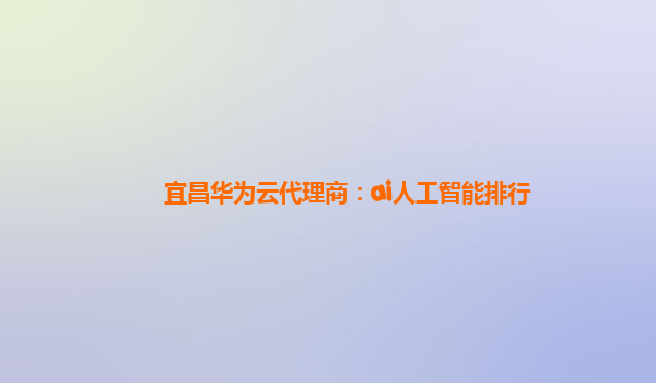 宜昌华为云代理商：ai人工智能排行